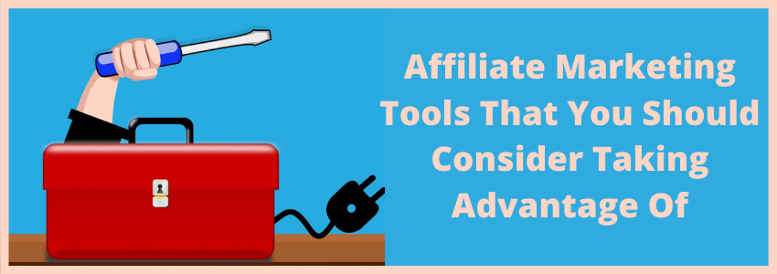 Affiliate Marketing Tools That You Should Consider Taking Advantage Of Affiliate Marketing Tools That You Should Consider Taking Advantage Of